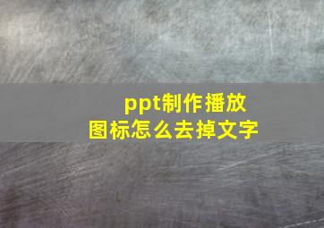 ppt制作播放图标怎么去掉文字