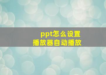 ppt怎么设置播放器自动播放