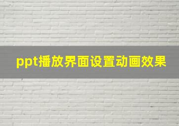 ppt播放界面设置动画效果