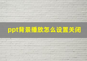 ppt背景播放怎么设置关闭