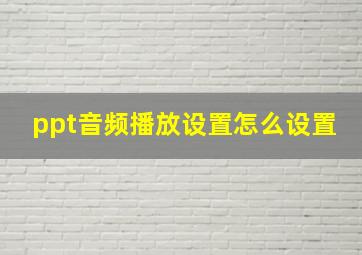 ppt音频播放设置怎么设置