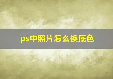 ps中照片怎么换底色