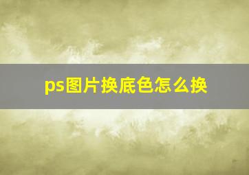 ps图片换底色怎么换