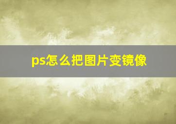 ps怎么把图片变镜像