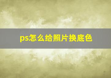 ps怎么给照片换底色