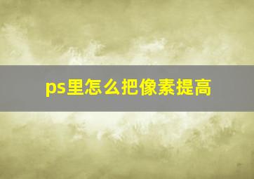 ps里怎么把像素提高