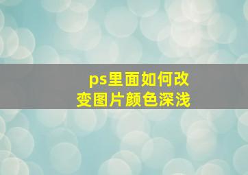 ps里面如何改变图片颜色深浅