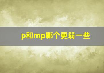 p和mp哪个更弱一些