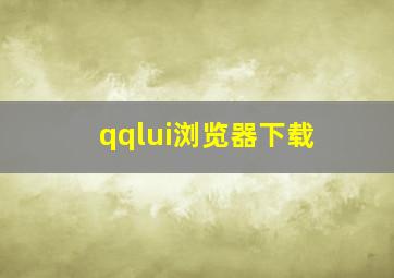 qqlui浏览器下载