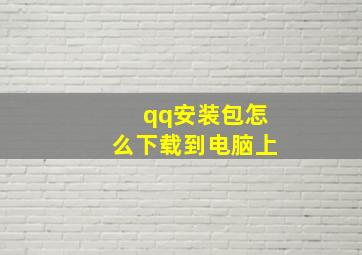 qq安装包怎么下载到电脑上