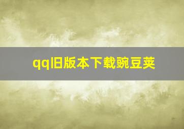 qq旧版本下载豌豆荚