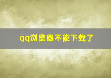 qq浏览器不能下载了