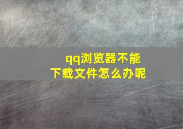 qq浏览器不能下载文件怎么办呢