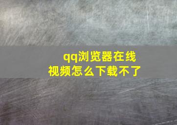 qq浏览器在线视频怎么下载不了