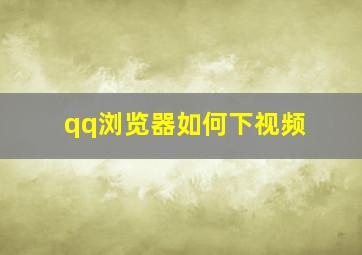 qq浏览器如何下视频