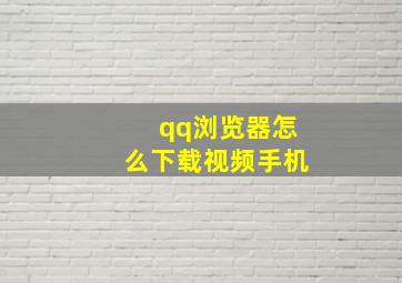 qq浏览器怎么下载视频手机