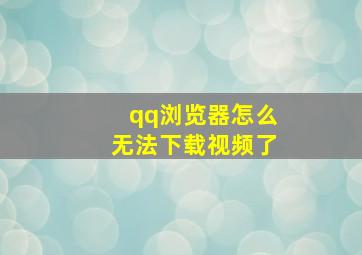 qq浏览器怎么无法下载视频了