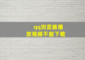 qq浏览器播放视频不能下载