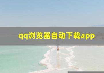 qq浏览器自动下载app