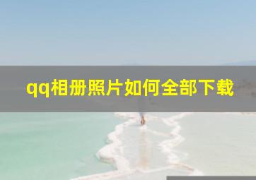 qq相册照片如何全部下载