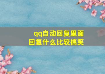 qq自动回复里面回复什么比较搞笑