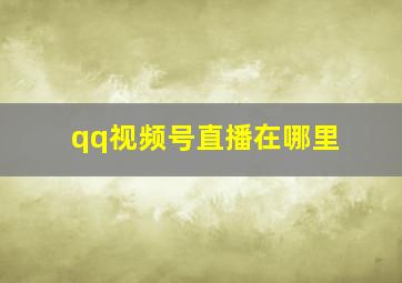 qq视频号直播在哪里