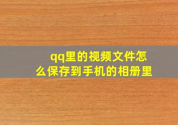 qq里的视频文件怎么保存到手机的相册里