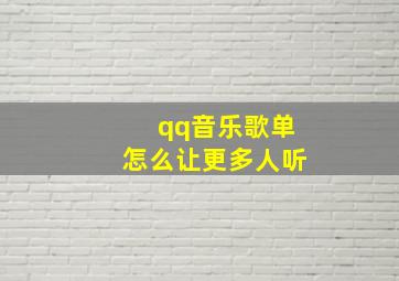 qq音乐歌单怎么让更多人听