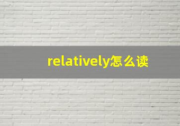 relatively怎么读