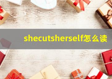 shecutsherself怎么读