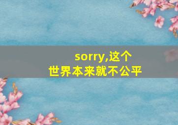 sorry,这个世界本来就不公平