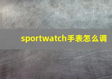 sportwatch手表怎么调