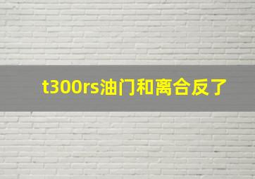 t300rs油门和离合反了