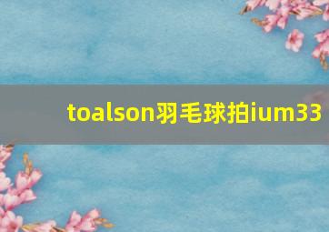 toalson羽毛球拍ium33