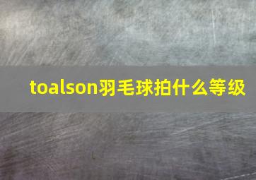 toalson羽毛球拍什么等级