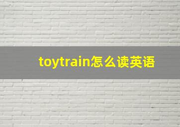 toytrain怎么读英语