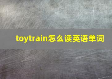 toytrain怎么读英语单词