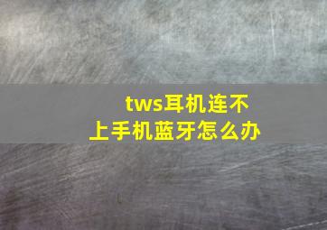 tws耳机连不上手机蓝牙怎么办