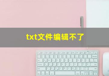 txt文件编辑不了