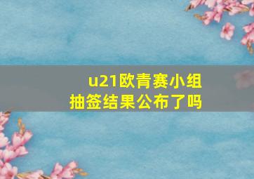 u21欧青赛小组抽签结果公布了吗