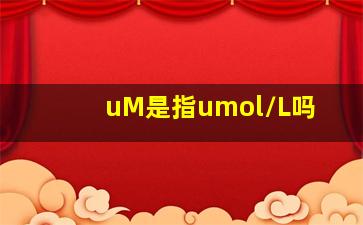 uM是指umol/L吗