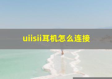 uiisii耳机怎么连接