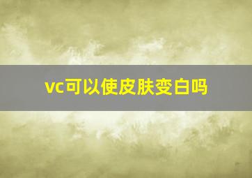 vc可以使皮肤变白吗