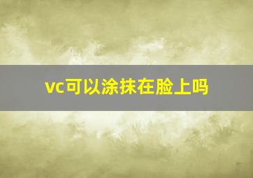 vc可以涂抹在脸上吗