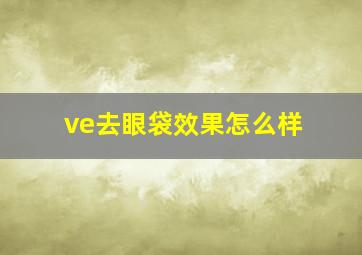 ve去眼袋效果怎么样