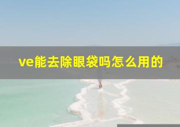 ve能去除眼袋吗怎么用的