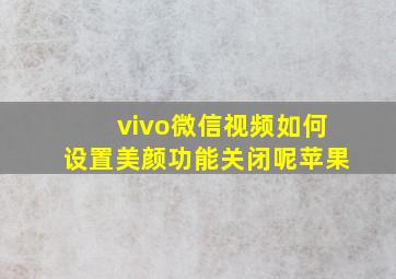 vivo微信视频如何设置美颜功能关闭呢苹果