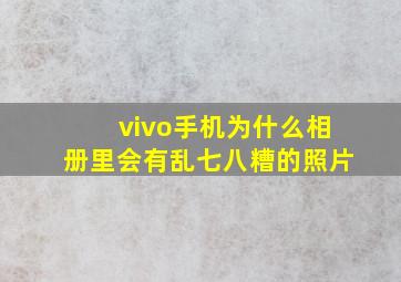 vivo手机为什么相册里会有乱七八糟的照片