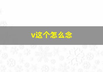 v这个怎么念