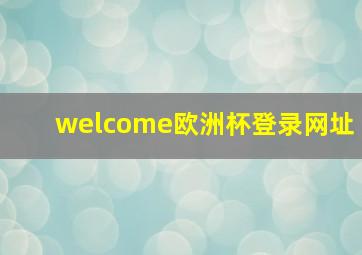 welcome欧洲杯登录网址